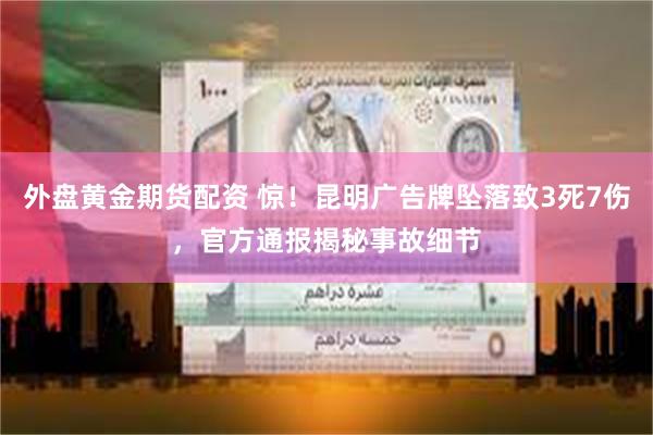 外盘黄金期货配资 惊！昆明广告牌坠落致3死7伤，官方通报揭秘事故细节
