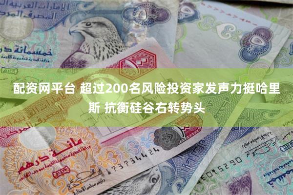 配资网平台 超过200名风险投资家发声力挺哈里斯 抗衡硅谷右转势头