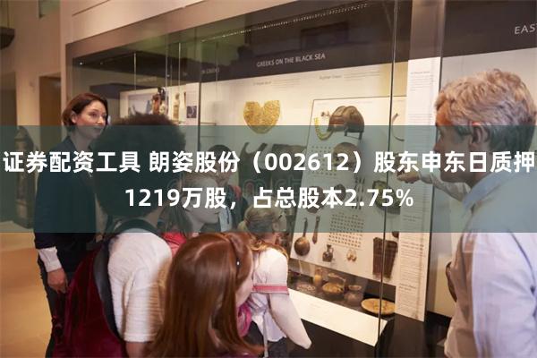 证券配资工具 朗姿股份（002612）股东申东日质押1219万股，占总股本2.75%