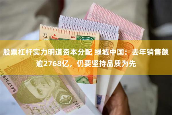 股票杠杆实力明道资本分配 绿城中国：去年销售额逾2768亿，仍要坚持品质为先
