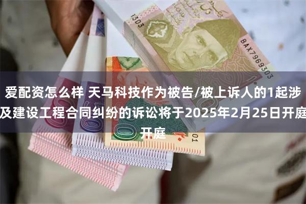 爱配资怎么样 天马科技作为被告/被上诉人的1起涉及建设工程合同纠纷的诉讼将于2025年2月25日开庭