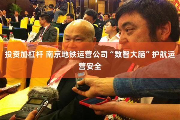 投资加杠杆 南京地铁运营公司“数智大脑”护航运营安全