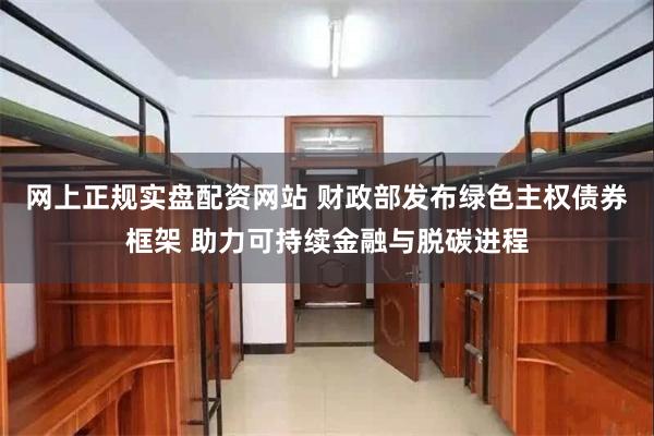 网上正规实盘配资网站 财政部发布绿色主权债券框架 助力可持续金融与脱碳进程