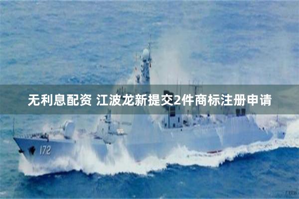 无利息配资 江波龙新提交2件商标注册申请