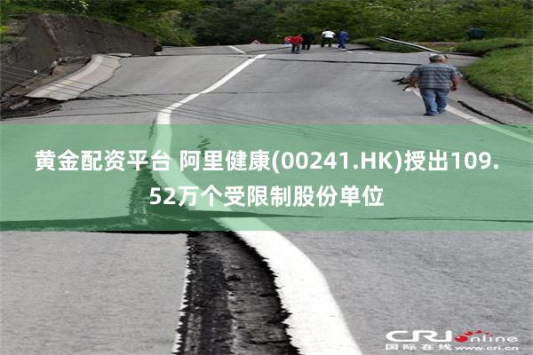 黄金配资平台 阿里健康(00241.HK)授出109.52万个受限制股份单位