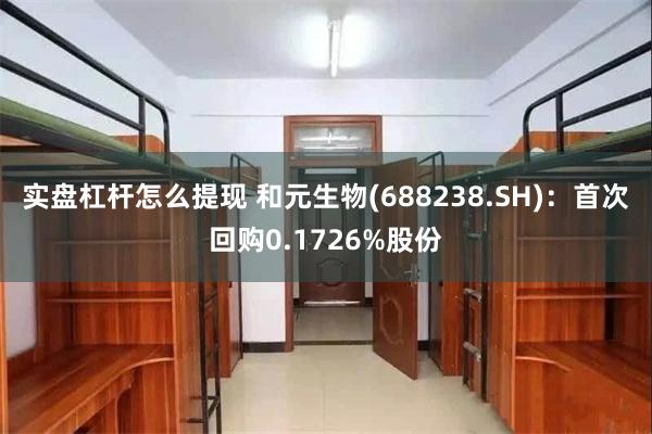 实盘杠杆怎么提现 和元生物(688238.SH)：首次回购0.1726%股份