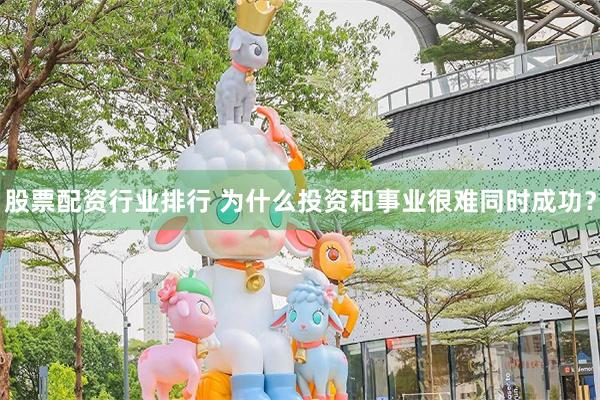 股票配资行业排行 为什么投资和事业很难同时成功？