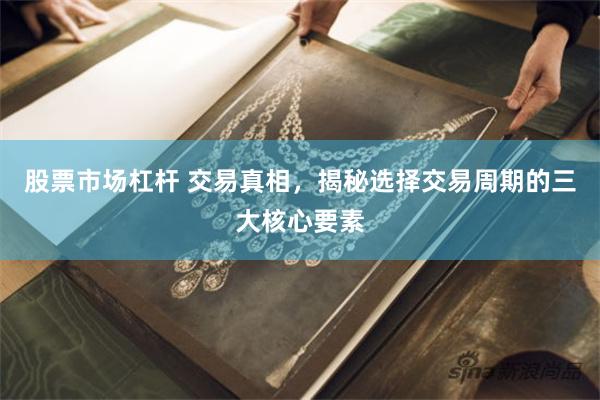 股票市场杠杆 交易真相，揭秘选择交易周期的三大核心要素