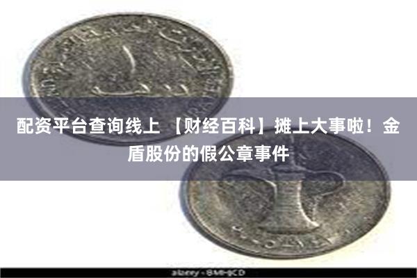 配资平台查询线上 【财经百科】摊上大事啦！金盾股份的假公章事