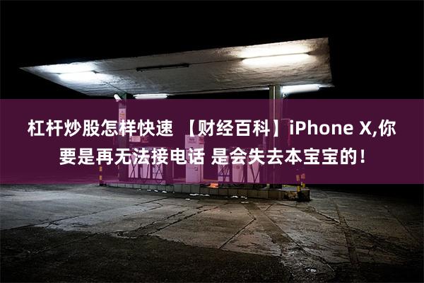 杠杆炒股怎样快速 【财经百科】iPhone X,你要是再无法接电话 是会失去本宝宝的！
