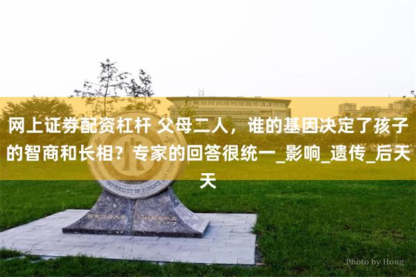 网上证劵配资杠杆 父母二人，谁的基因决定了孩子的智商和长相？专家的回答很统一_影响_遗传_后天
