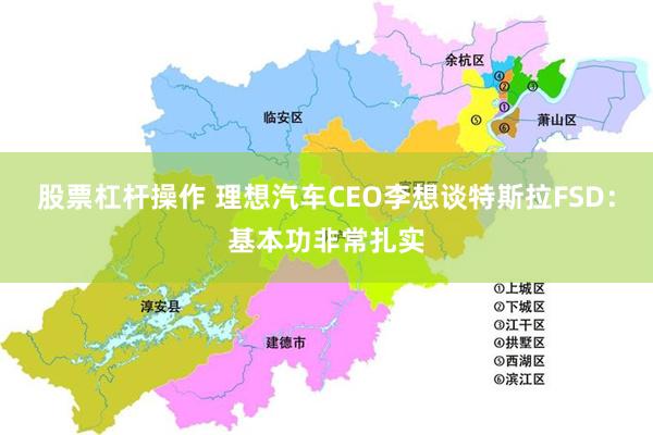 股票杠杆操作 理想汽车CEO李想谈特斯拉FSD：基本功非常扎实