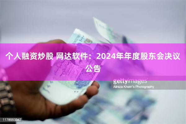 个人融资炒股 网达软件：2024年年度股东会决议公告