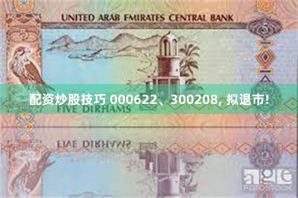 配资炒股技巧 000622、300208, 拟退市!