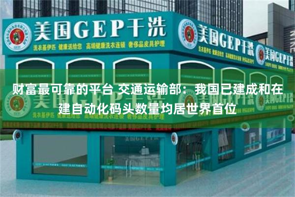 财富最可靠的平台 交通运输部：我国已建成和在建自动化码头数量均居世界首位