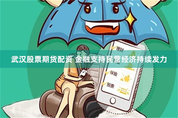 武汉股票期货配资 金融支持民营经济持续发力