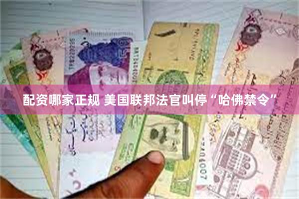 配资哪家正规 美国联邦法官叫停“哈佛禁令”