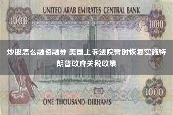 炒股怎么融资融券 美国上诉法院暂时恢复实施特朗普政府关税政策
