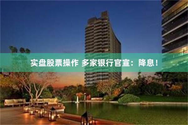 实盘股票操作 多家银行官宣：降息！