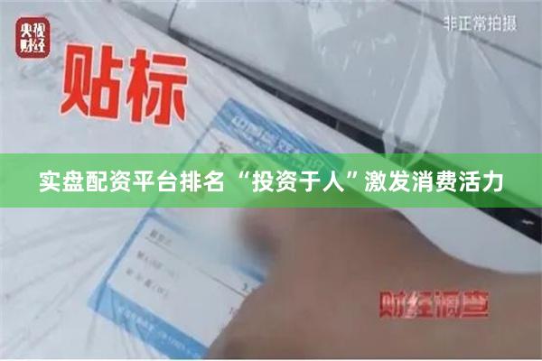 实盘配资平台排名 “投资于人”激发消费活力