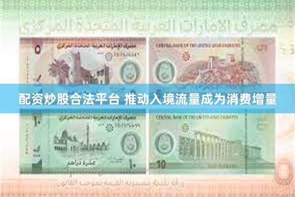 配资炒股合法平台 推动入境流量成为消费增量