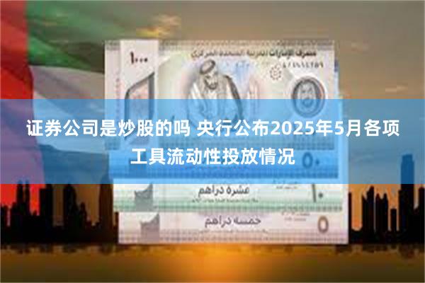 证券公司是炒股的吗 央行公布2025年5月各项工具流动性投放情况