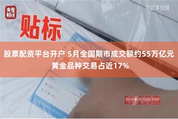 股票配资平台开户 5月全国期市成交额约55万亿元 黄金品种交易占近17%