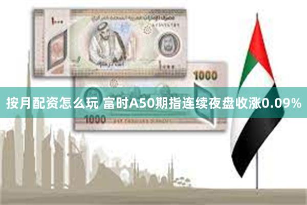 按月配资怎么玩 富时A50期指连续夜盘收涨0.09%