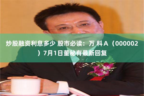 炒股融资利息多少 股市必读：万 科Ａ（000002）7月1日