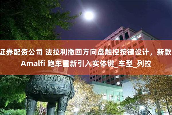 证券配资公司 法拉利撤回方向盘触控按键设计，新款 Amalf