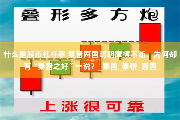 什么是股市杠杆率 秦晋两国明明摩擦不断，为何却有“秦晋之好”一说？_秦国_秦穆_晋国