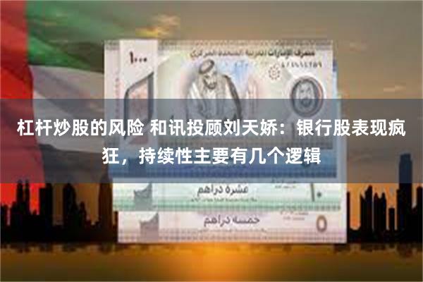 杠杆炒股的风险 和讯投顾刘天娇：银行股表现疯狂，持续性主要有