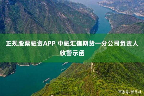 正规股票融资APP 中融汇信期货一分公司负责人收警示函