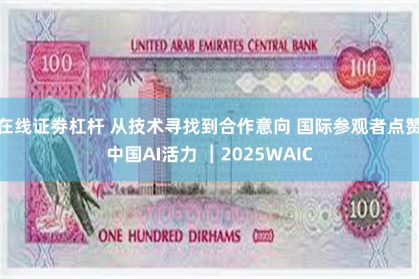 在线证劵杠杆 从技术寻找到合作意向 国际参观者点赞中国AI活