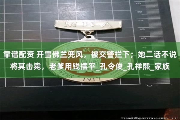靠谱配资 开雪佛兰兜风，被交警拦下；她二话不说将其击毙，老爹