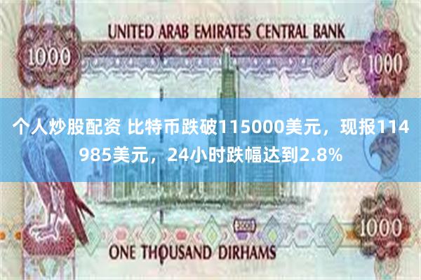 个人炒股配资 比特币跌破115000美元，现报114985美