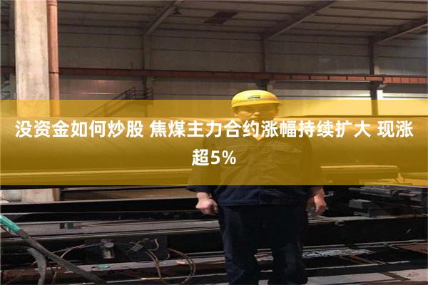 没资金如何炒股 焦煤主力合约涨幅持续扩大 现涨超5%