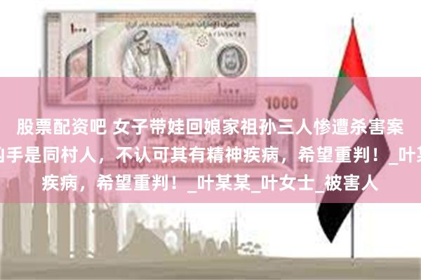 股票配资吧 女子带娃回娘家祖孙三人惨遭杀害案明日开庭，家属：