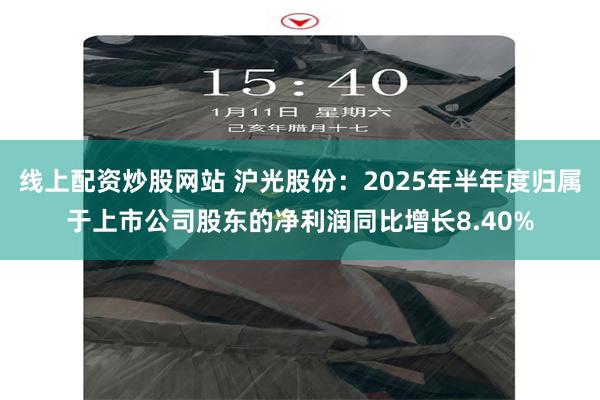 线上配资炒股网站 沪光股份：2025年半年度归属于上市公司股