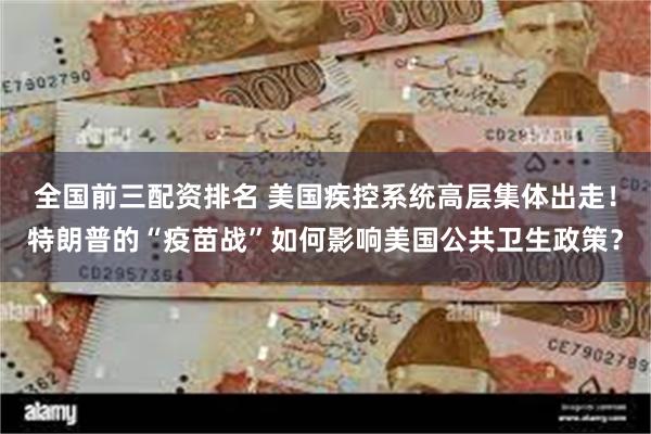 全国前三配资排名 美国疾控系统高层集体出走！特朗普的“疫苗战