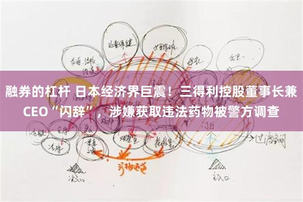 融券的杠杆 日本经济界巨震！三得利控股董事长兼CEO“闪辞”，涉嫌获取违法药物被警方调查