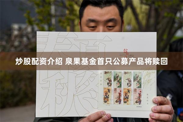 炒股配资介绍 泉果基金首只公募产品将赎回